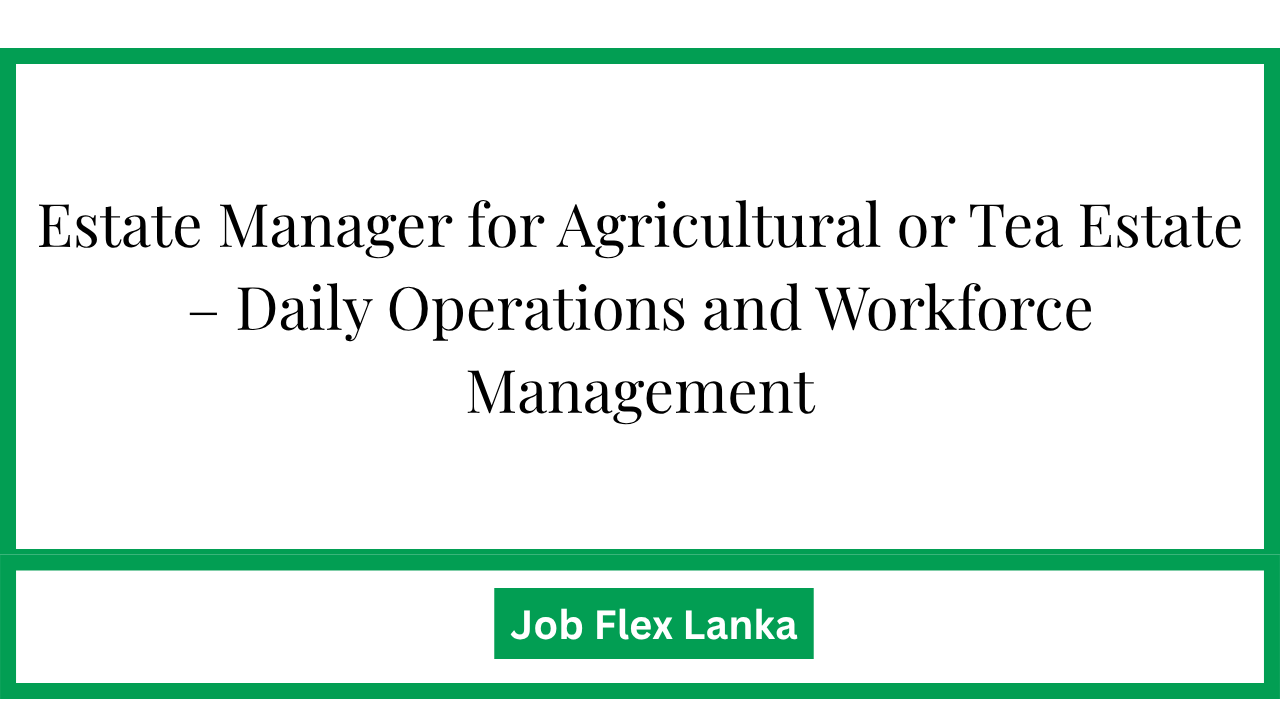 Estate Manager for Agricultural or Tea Estate – Daily Operations and Workforce Management