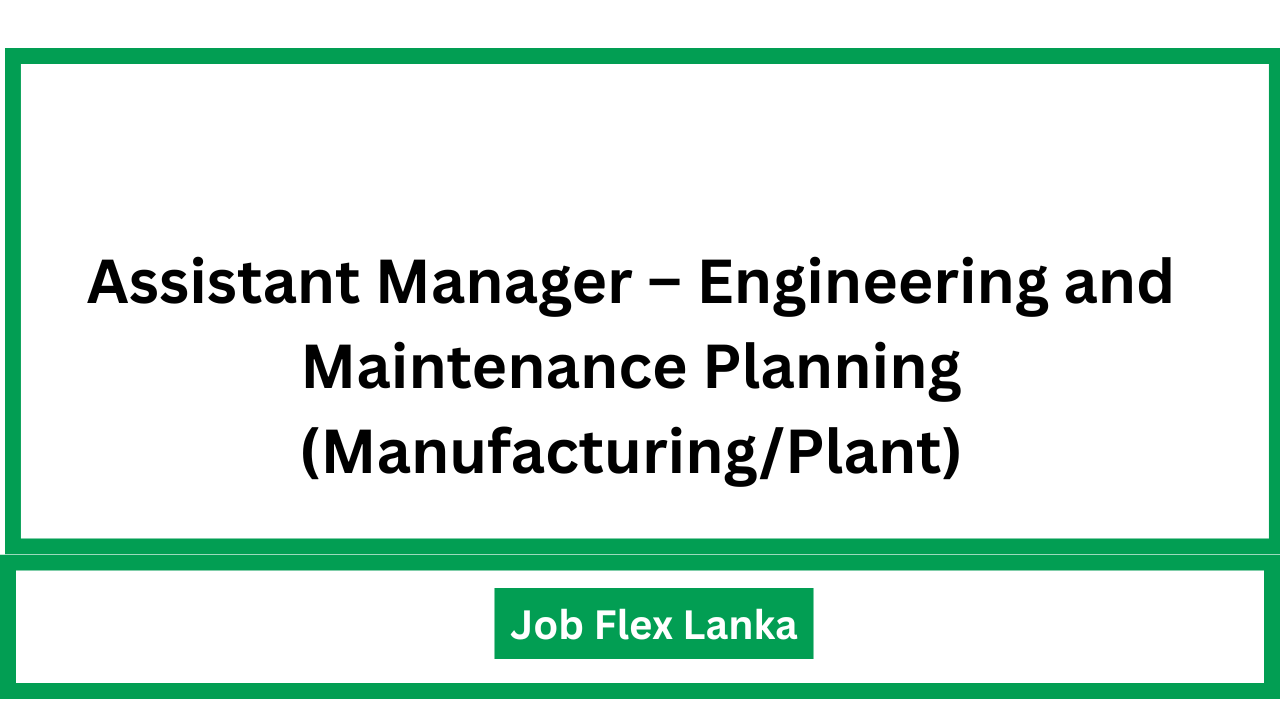 Assistant Manager – Engineering and Maintenance Planning (Manufacturing/Plant)