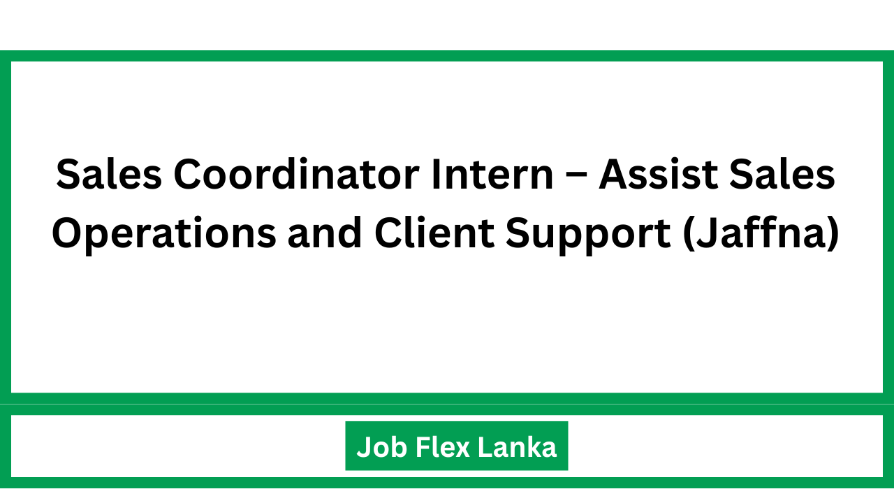 Sales Coordinator Intern – Assist Sales Operations and Client Support (Jaffna)