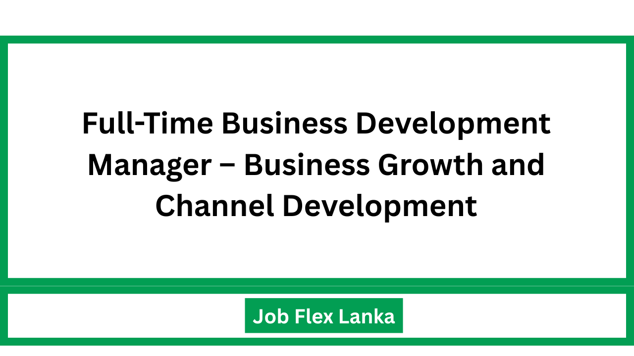Full-Time Business Development Manager – Business Growth and Channel Development