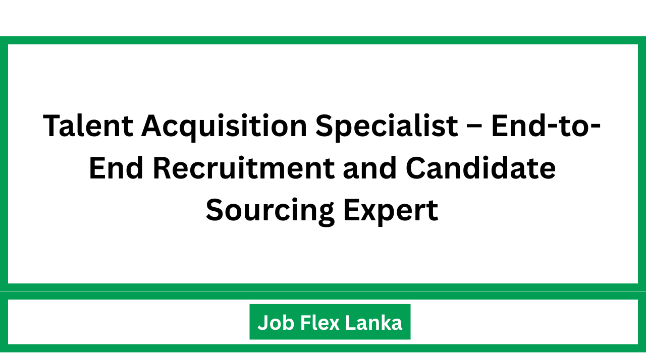 Talent Acquisition Specialist – End-to-End Recruitment and Candidate Sourcing Expert