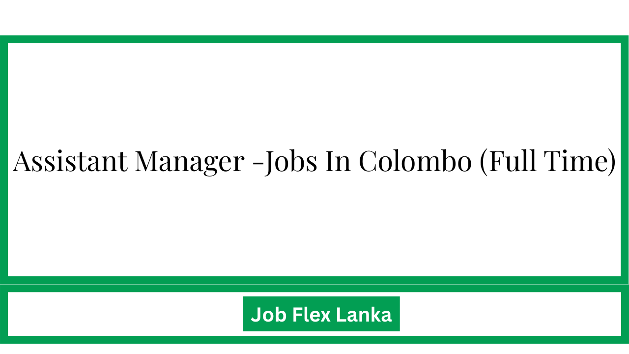 Assistant Manager -Jobs In Colombo (Full Time)
