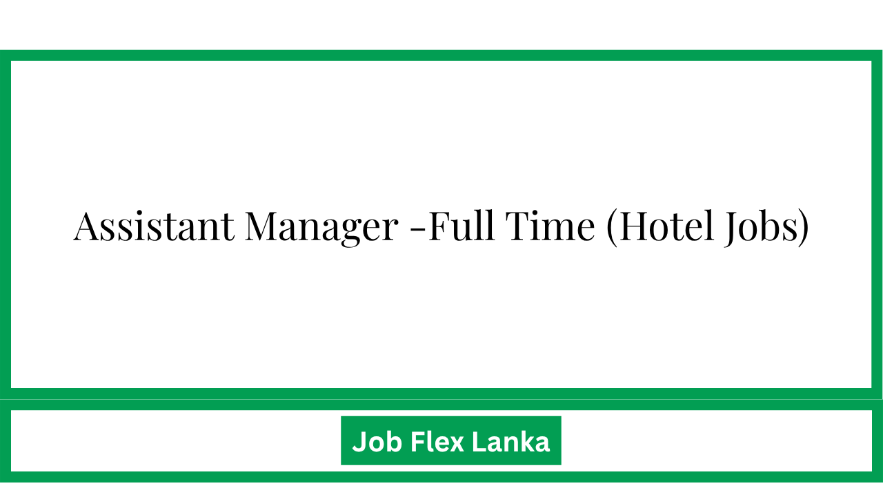 Assistant Manager -Full Time (Hotel Jobs)