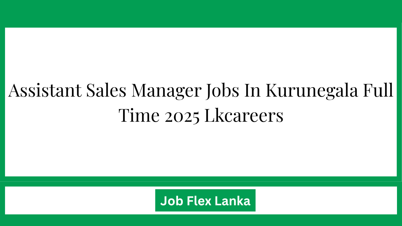 Assistant Sales Manager Jobs In Kurunegala Full Time 2025 Lkcareers