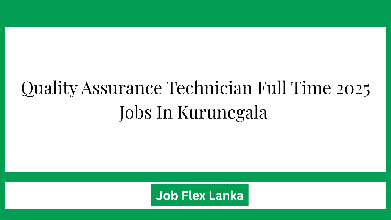 Quality Assurance Technician Full Time 2025 Jobs In Kurunegala 