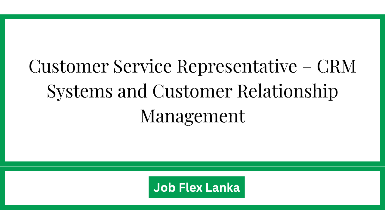 Customer Service Representative – CRM Systems and Customer Relationship Management