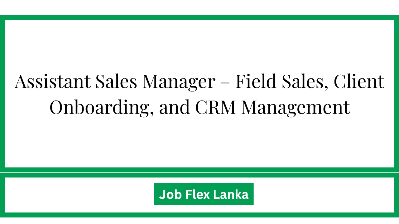 Assistant Sales Manager – Field Sales, Client Onboarding, and CRM Management