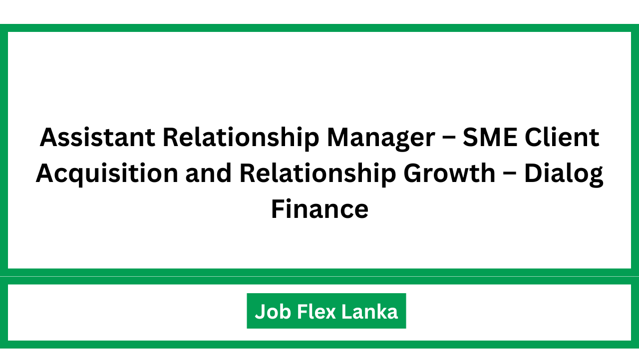 Assistant Relationship Manager – SME Client Acquisition and Relationship Growth – Dialog Finance