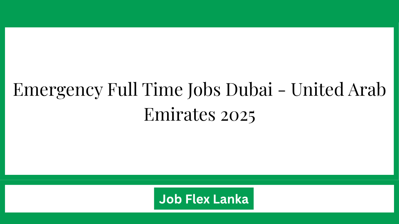 Emergency  Full Time Jobs Dubai - United Arab Emirates 2025