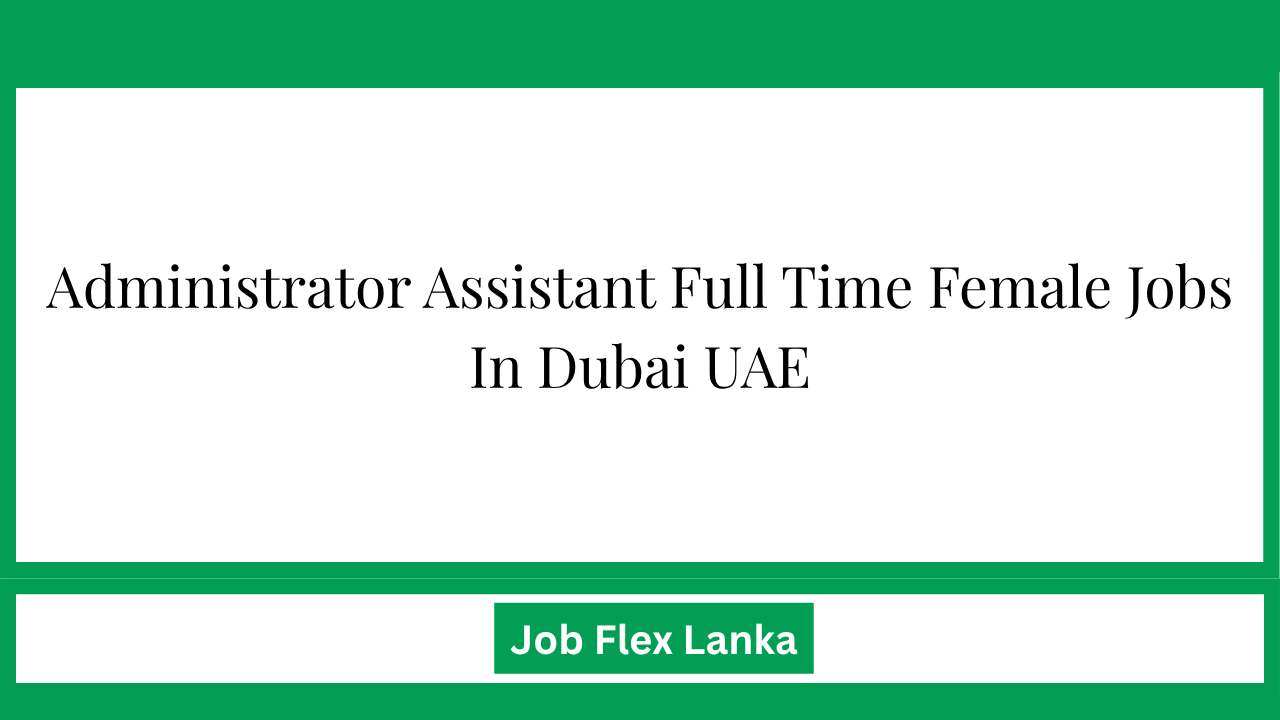 Administrator Assistant Full Time Female Jobs In Dubai UAE