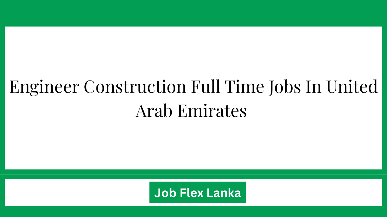 Engineer Construction Full Time Jobs In United Arab Emirates 
