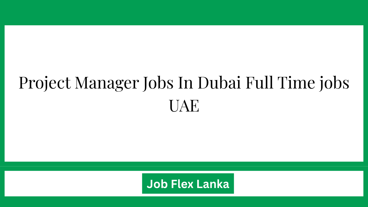 Project Manager Jobs In Dubai Full Time jobs UAE