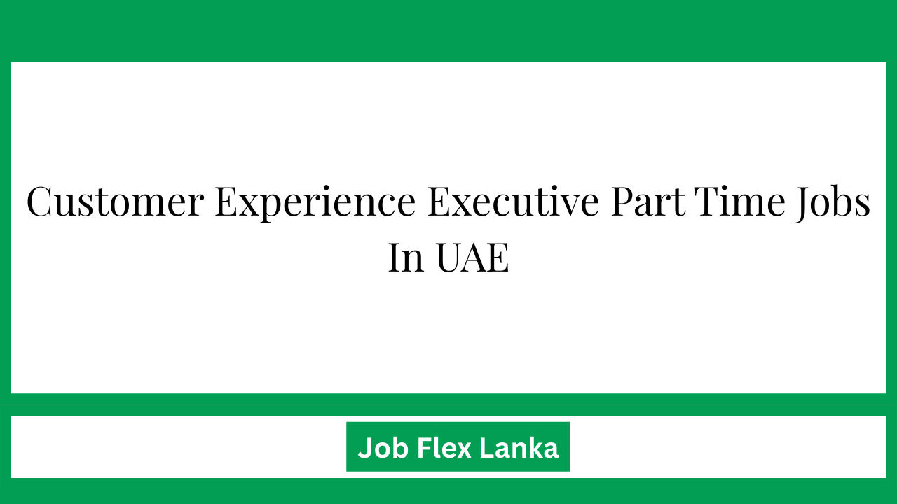 Customer Experience Executive Part Time Jobs In UAE